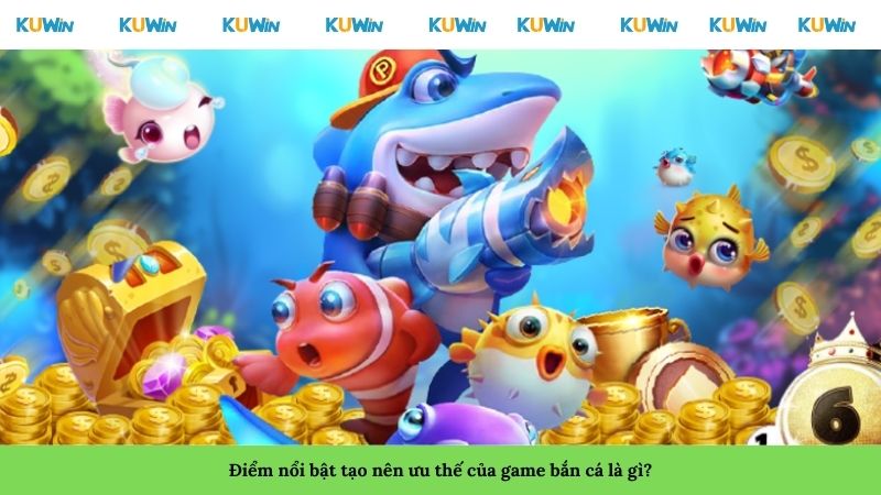 Điểm nổi bật tạo nên ưu thế của game bắn cá là gì?